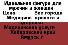 Идеальная фигура для мужчин и женщин › Цена ­ 1 199 - Все города Медицина, красота и здоровье » Медицинские услуги   . Хабаровский край,Амурск г.